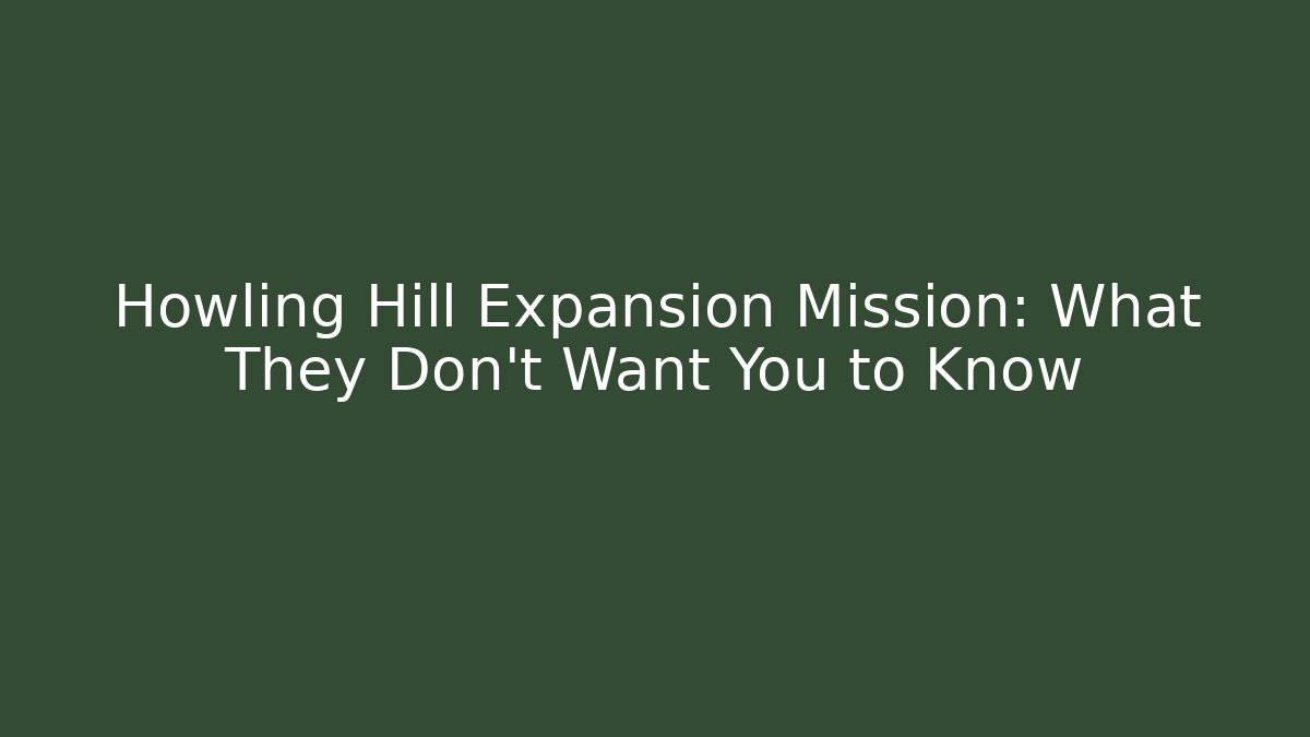 Howling Hill Expansion Mission: What They Don’t Want You to Know