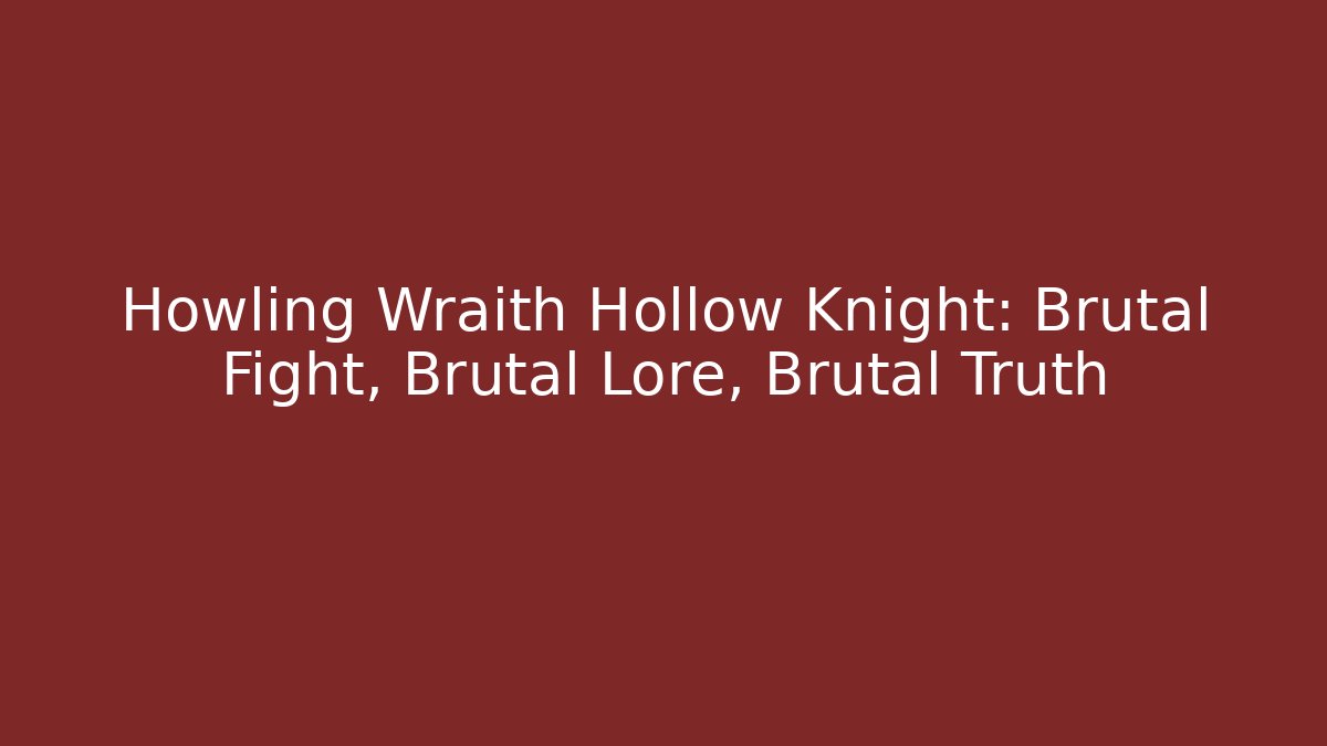 Howling Wraith Hollow Knight: Brutal Fight, Brutal Lore, Brutal Truth