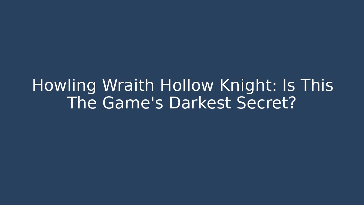 Howling Wraith Hollow Knight: Is This The Game's Darkest Secret?