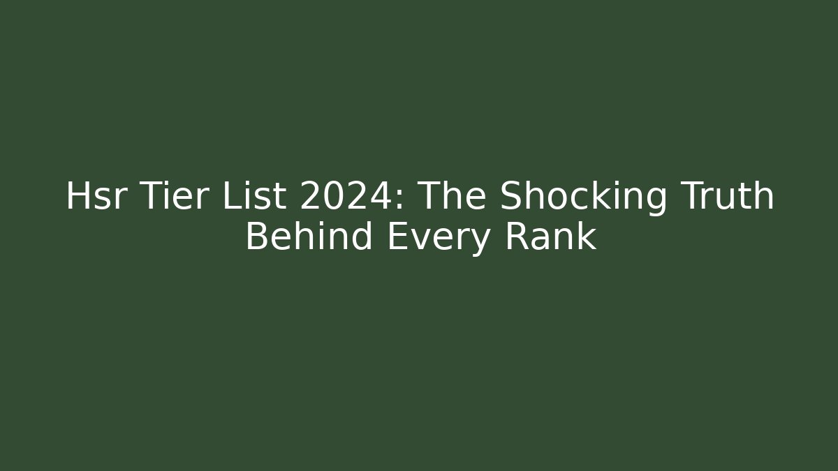 Hsr Tier List 2024: The Shocking Truth Behind Every Rank
