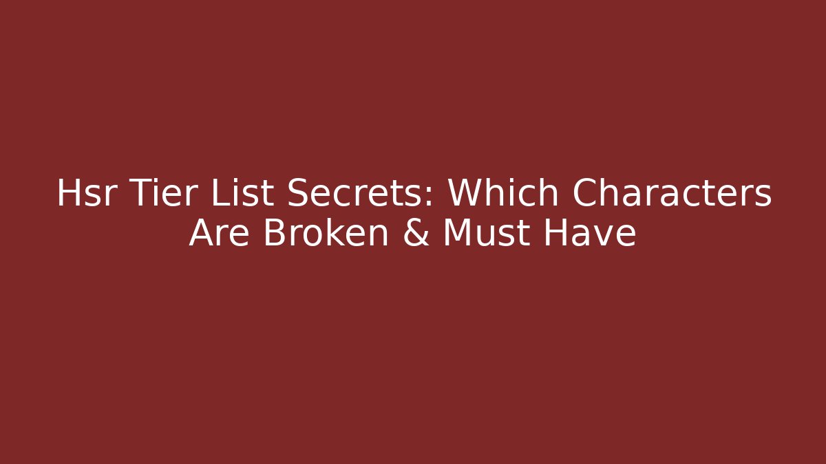 Hsr Tier List Secrets: Which Characters Are Broken & Must Have - Critter Realm