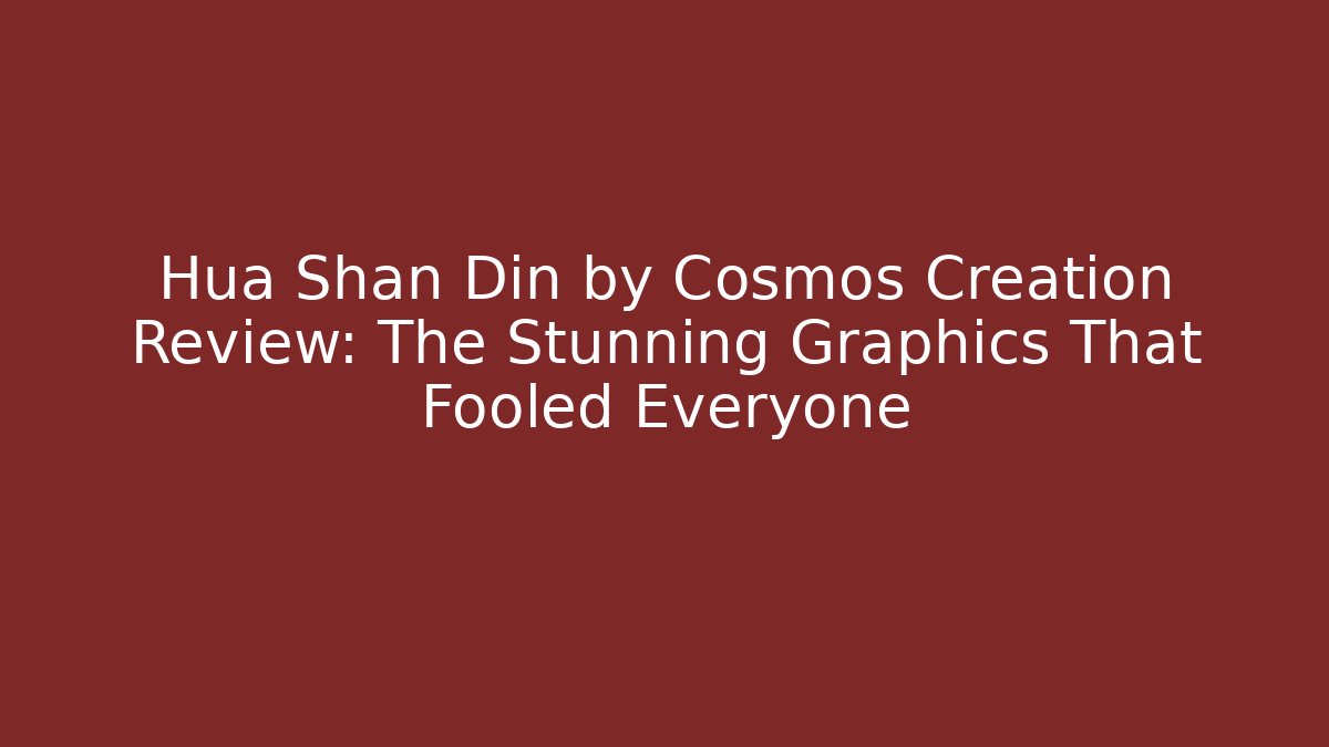 Hua Shan Din by Cosmos Creation Review: The Stunning Graphics That Fooled Everyone