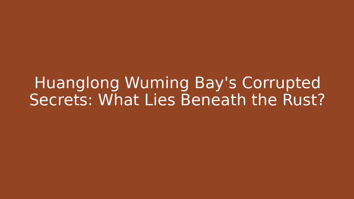 Huanglong Wuming Bay's Corrupted Secrets: What Lies Beneath the Rust?