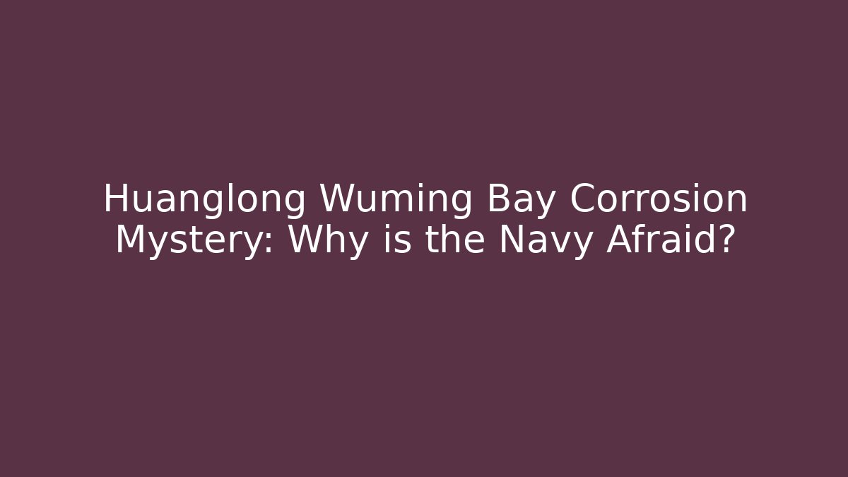 Huanglong Wuming Bay Corrosion Mystery: Why is the Navy Afraid? - Critter Realm