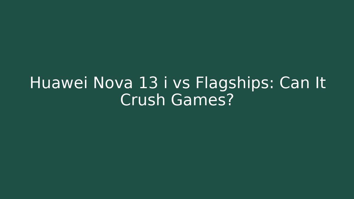 Huawei Nova 13 i vs Flagships: Can It Crush Games? - Critter Realm
