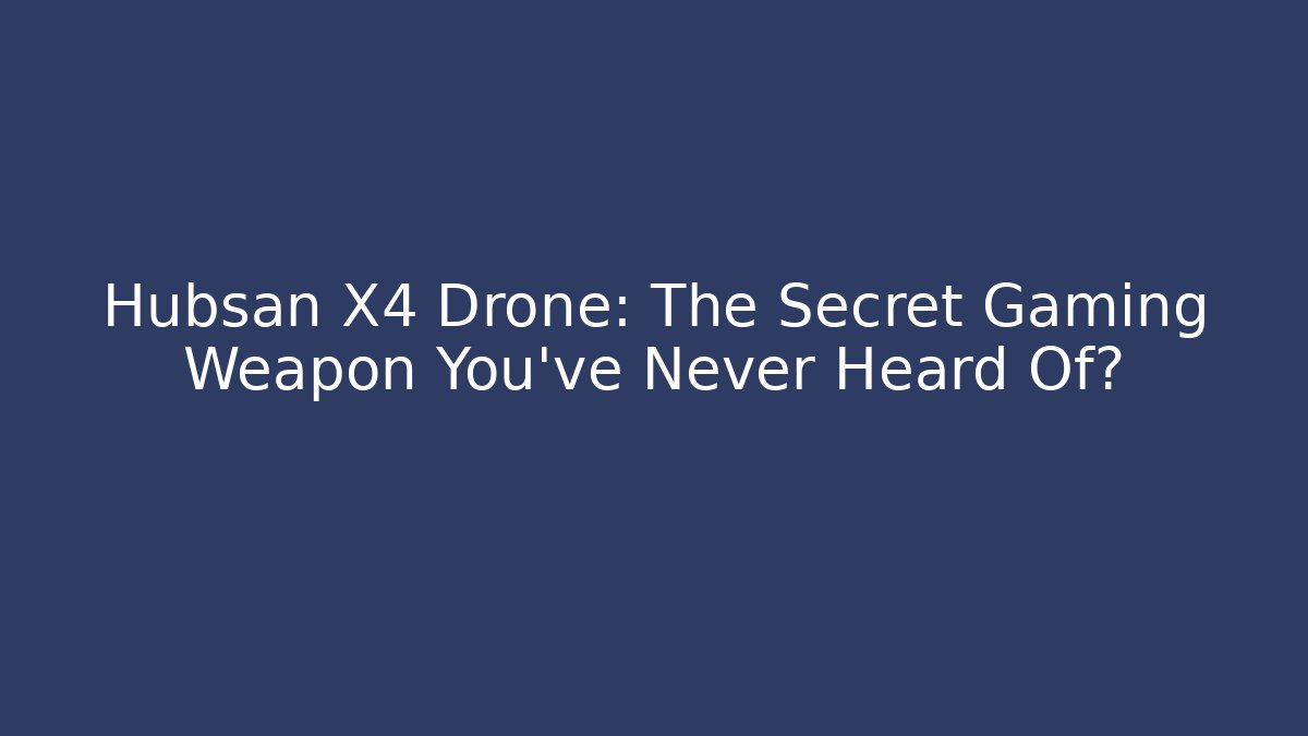 Hubsan X4 Drone: The Secret Gaming Weapon You’ve Never Heard Of?
