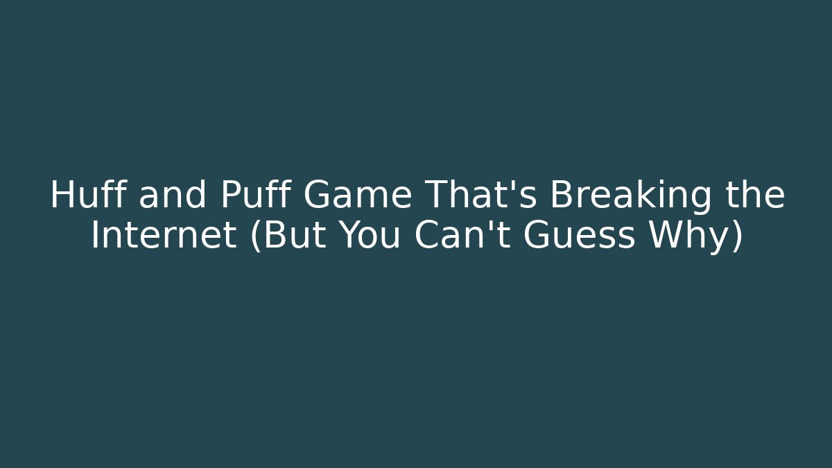 Huff and Puff Game That’s Breaking the Internet (But You Can’t Guess Why)