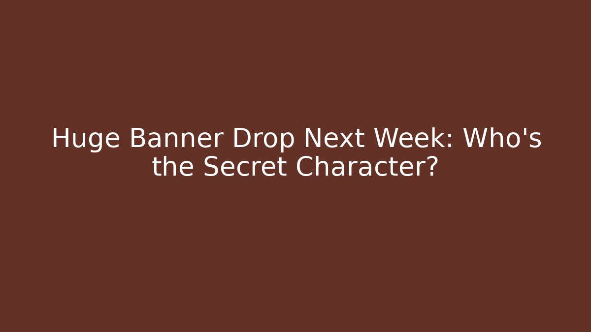 Huge Banner Drop Next Week: Who's the Secret Character?
