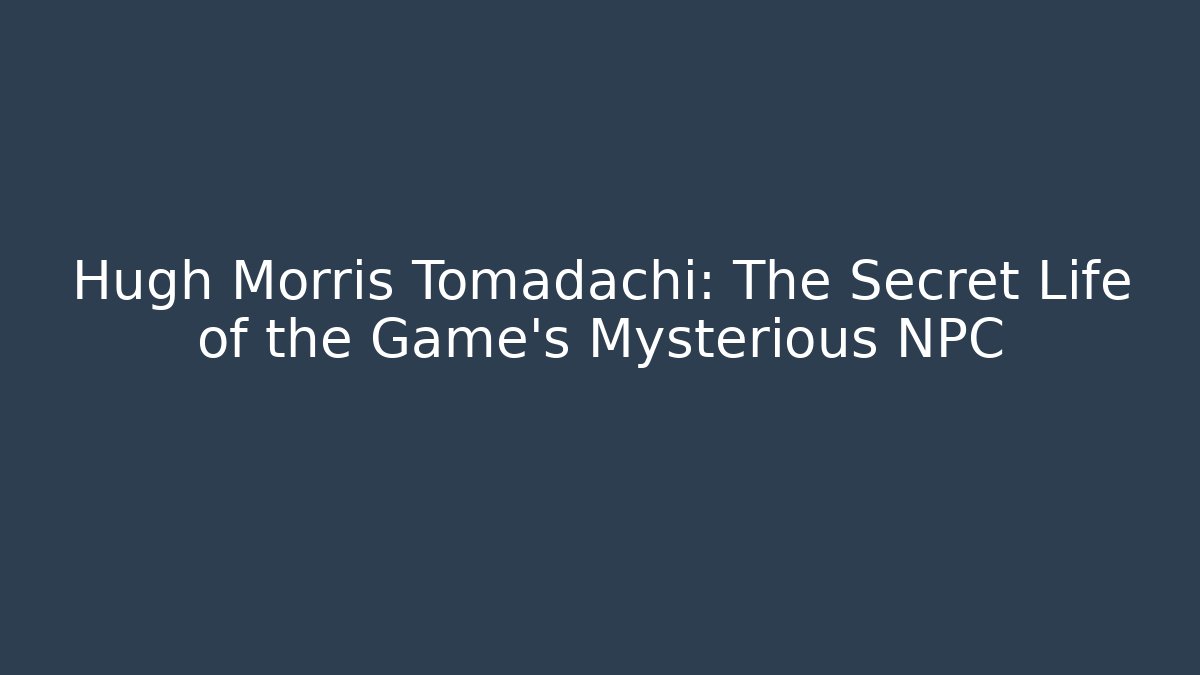 Hugh Morris Tomadachi: The Secret Life of the Game's Mysterious NPC
