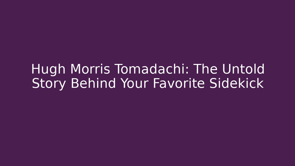 Hugh Morris Tomadachi: The Untold Story Behind Your Favorite Sidekick
