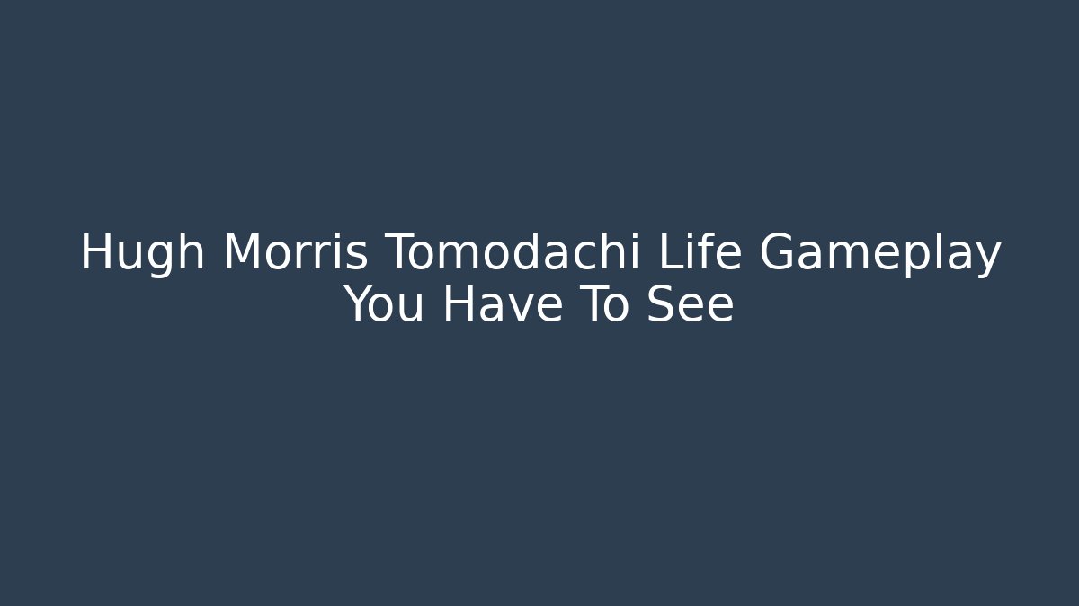 Hugh Morris Tomodachi Life Gameplay You Have To See