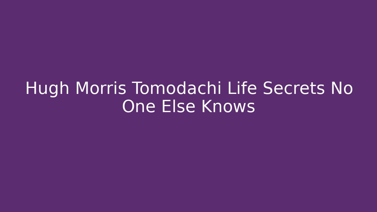 Hugh Morris Tomodachi Life Secrets No One Else Knows