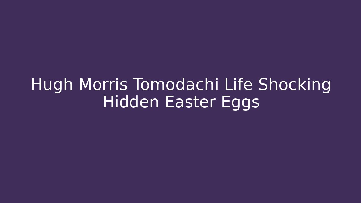 Hugh Morris Tomodachi Life Shocking Hidden Easter Eggs - Critter Realm