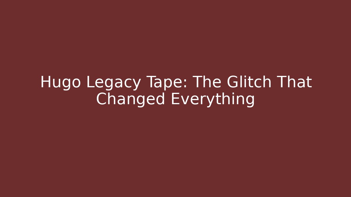 Hugo Legacy Tape: The Glitch That Changed Everything