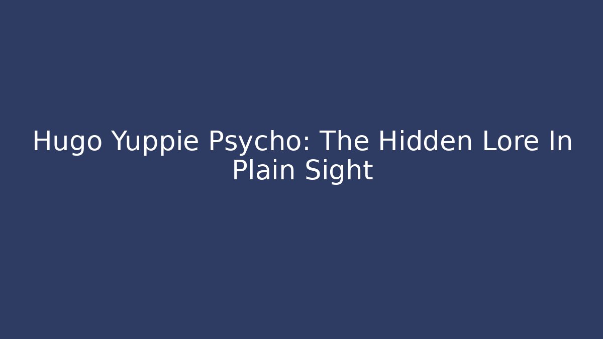 Hugo Yuppie Psycho: The Hidden Lore In Plain Sight