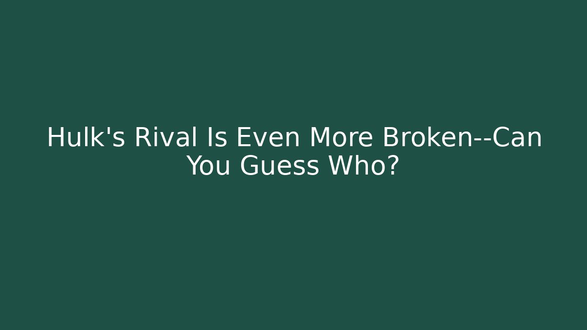 Hulk’s Rival Is Even More Broken—Can You Guess Who?
