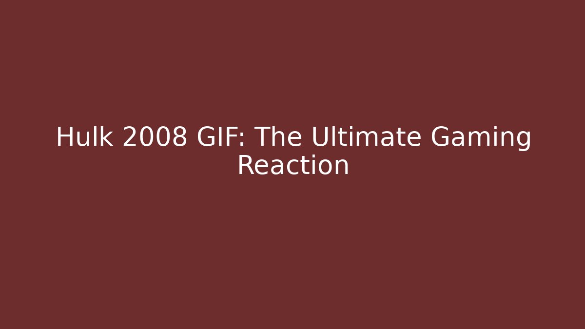 Hulk 2008 GIF: The Ultimate Gaming Reaction