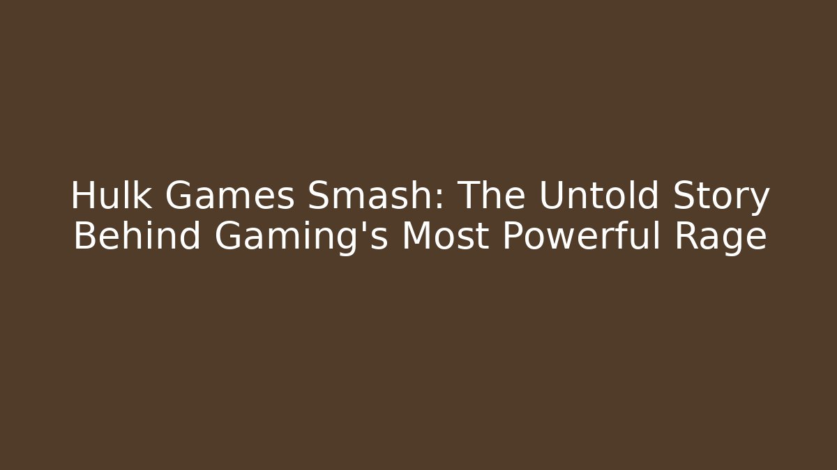 Hulk Games Smash: The Untold Story Behind Gaming's Most Powerful Rage
