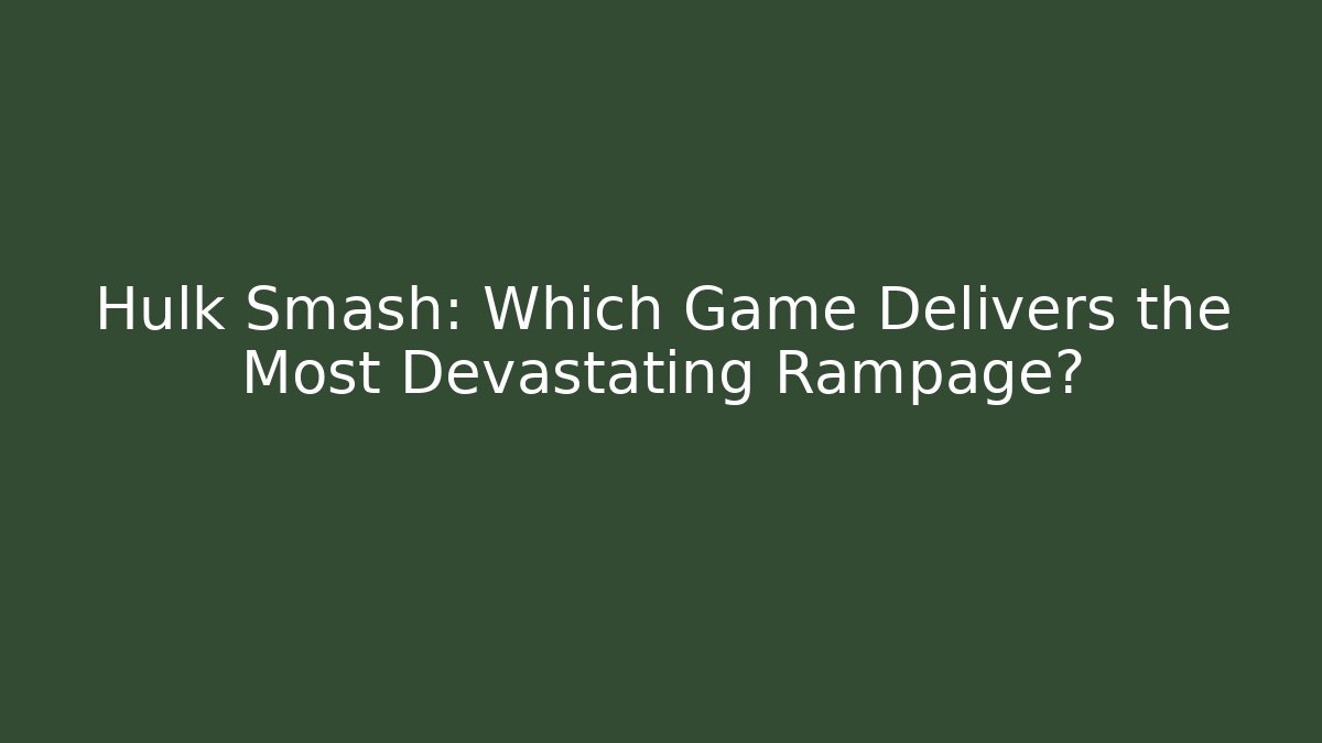 Hulk Smash: Which Game Delivers the Most Devastating Rampage?