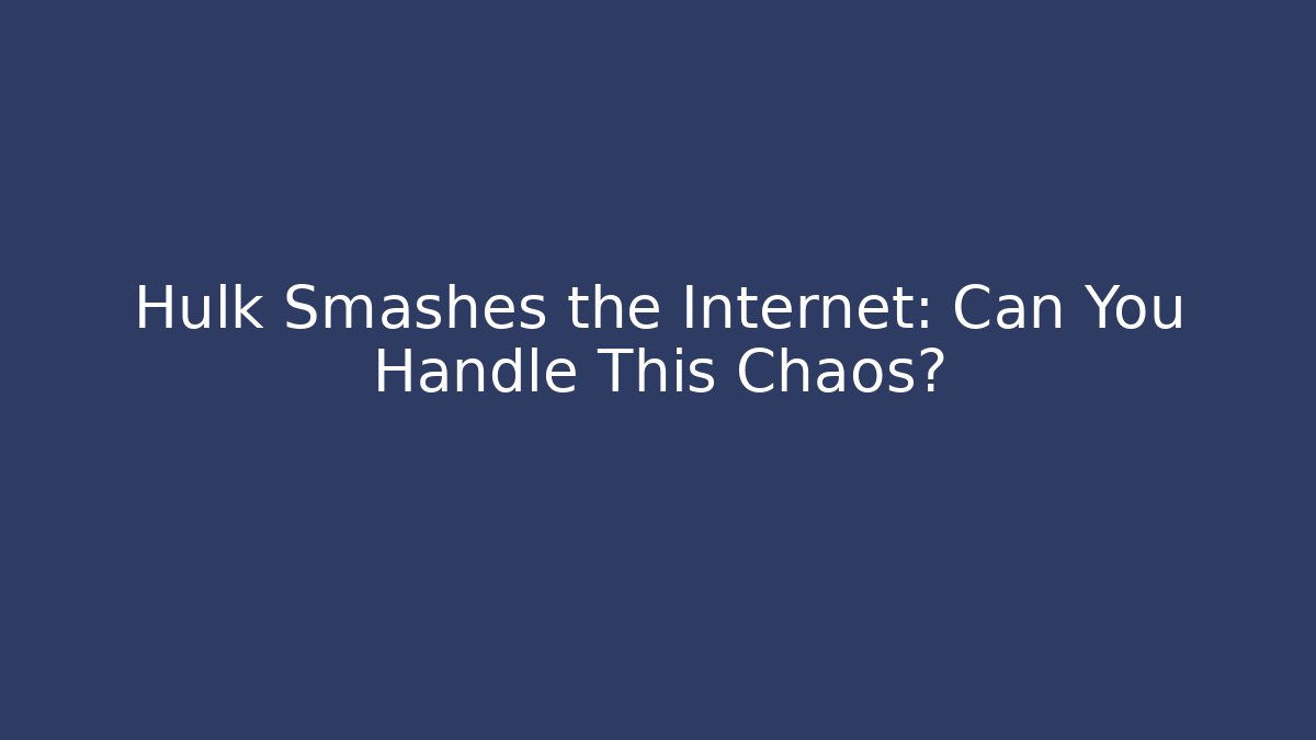 Hulk Smashes the Internet: Can You Handle This Chaos?