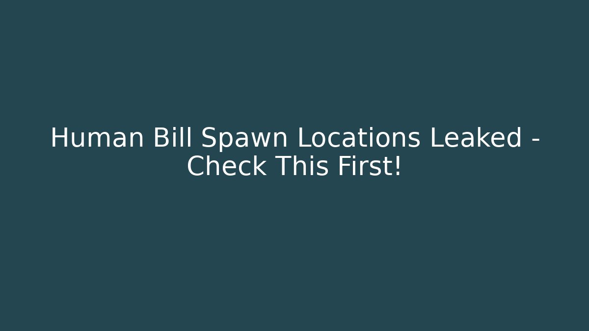 Human Bill Spawn Locations Leaked – Check This First!