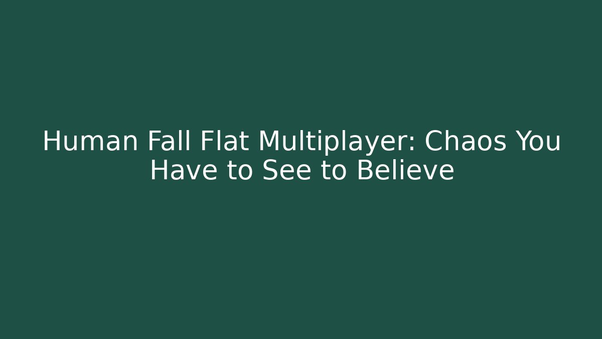 Human Fall Flat Multiplayer: Chaos You Have to See to Believe
