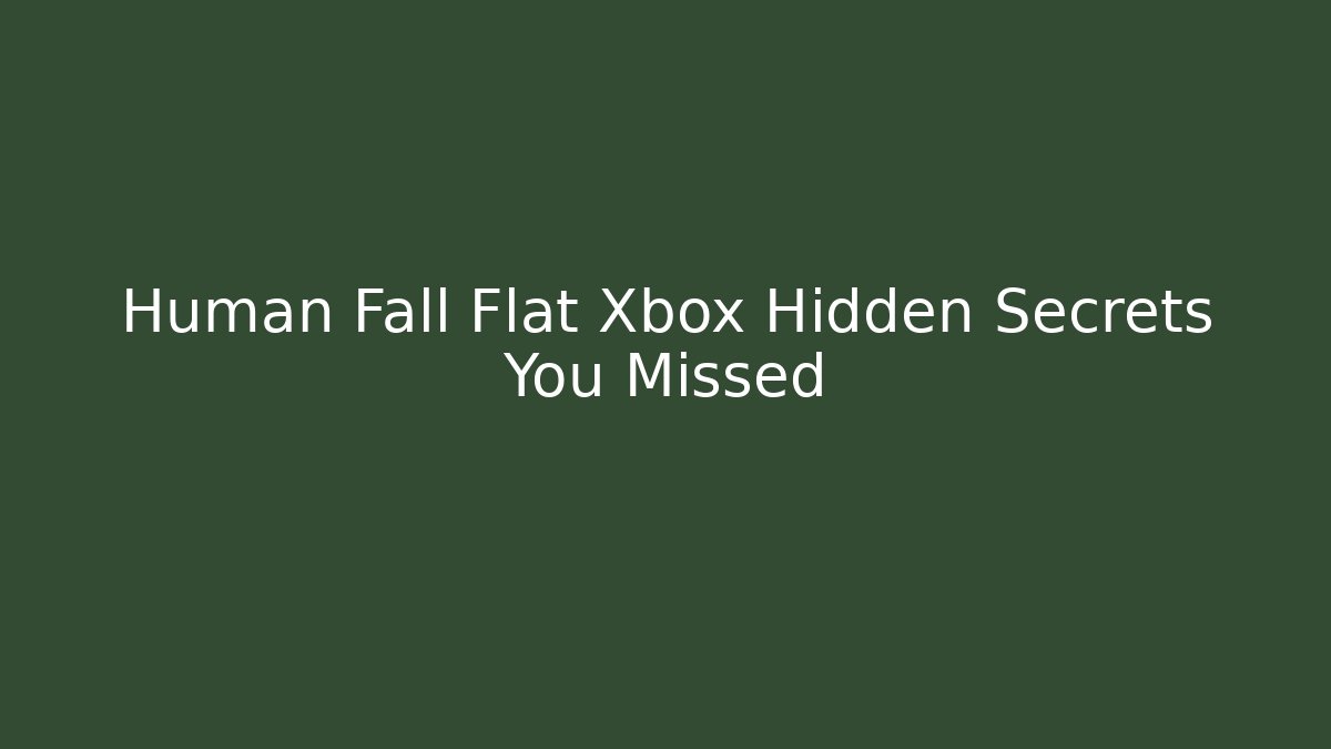 Human Fall Flat Xbox Hidden Secrets You Missed