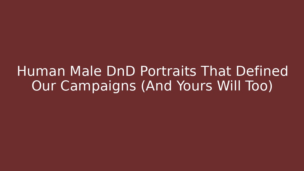 Human Male DnD Portraits That Defined Our Campaigns (And Yours Will Too)