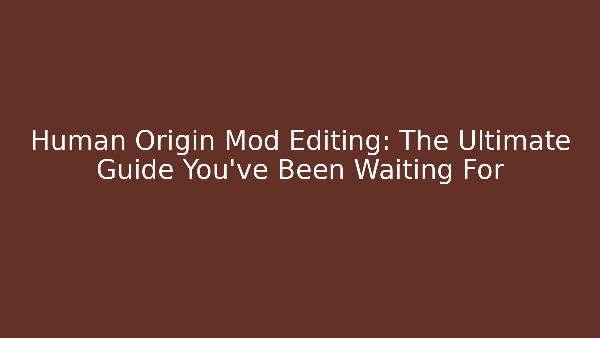 Human Origin Mod Editing: The Ultimate Guide You’ve Been Waiting For