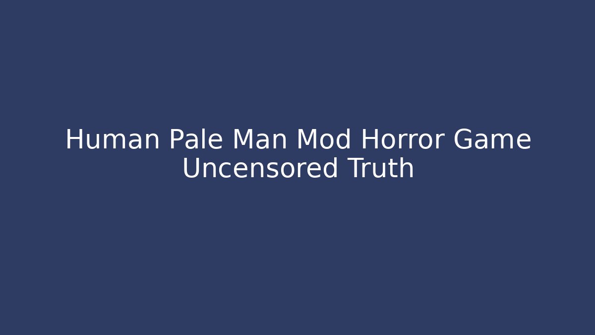Human Pale Man Mod Horror Game Uncensored Truth
