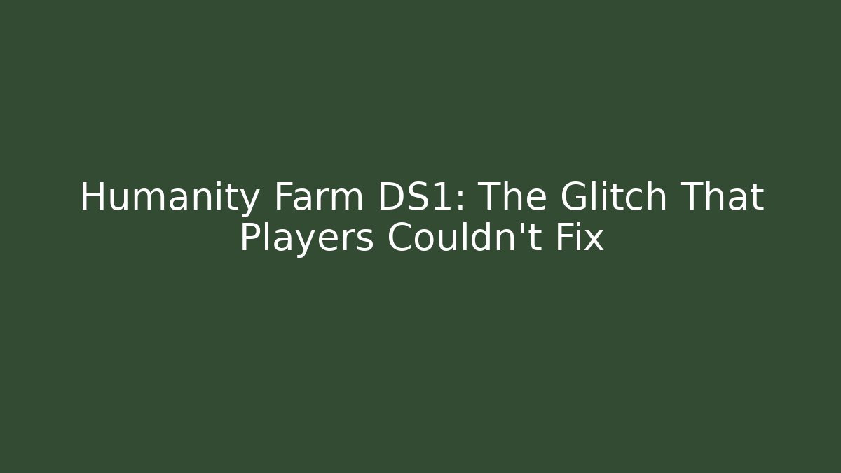 Humanity Farm DS1: The Glitch That Players Couldn't Fix