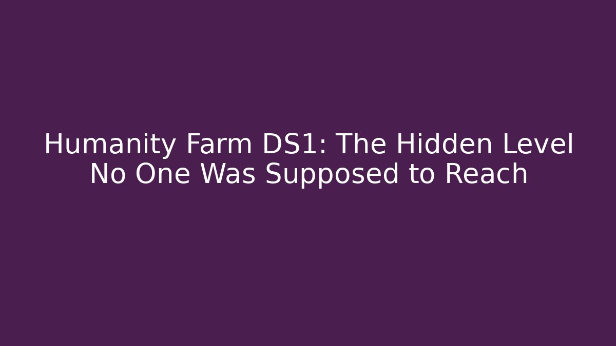 Humanity Farm DS1: The Hidden Level No One Was Supposed to Reach