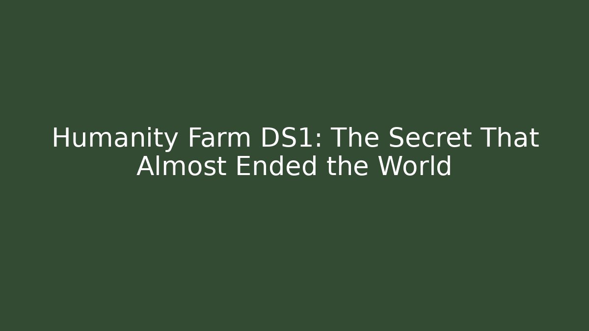 Humanity Farm DS1: The Secret That Almost Ended the World