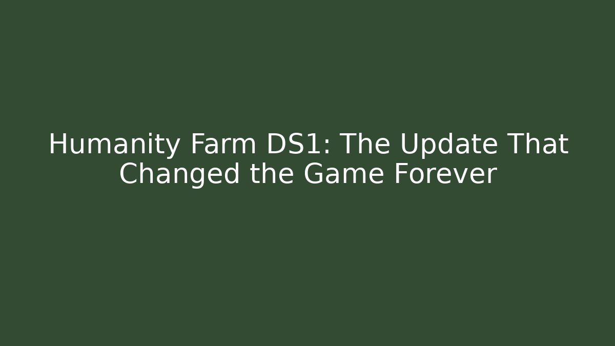 Humanity Farm DS1: The Update That Changed the Game Forever