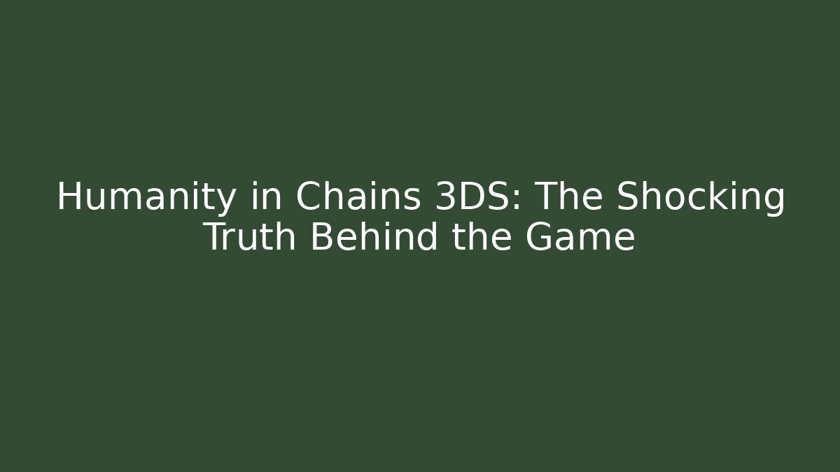 Humanity in Chains 3DS: The Shocking Truth Behind the Game