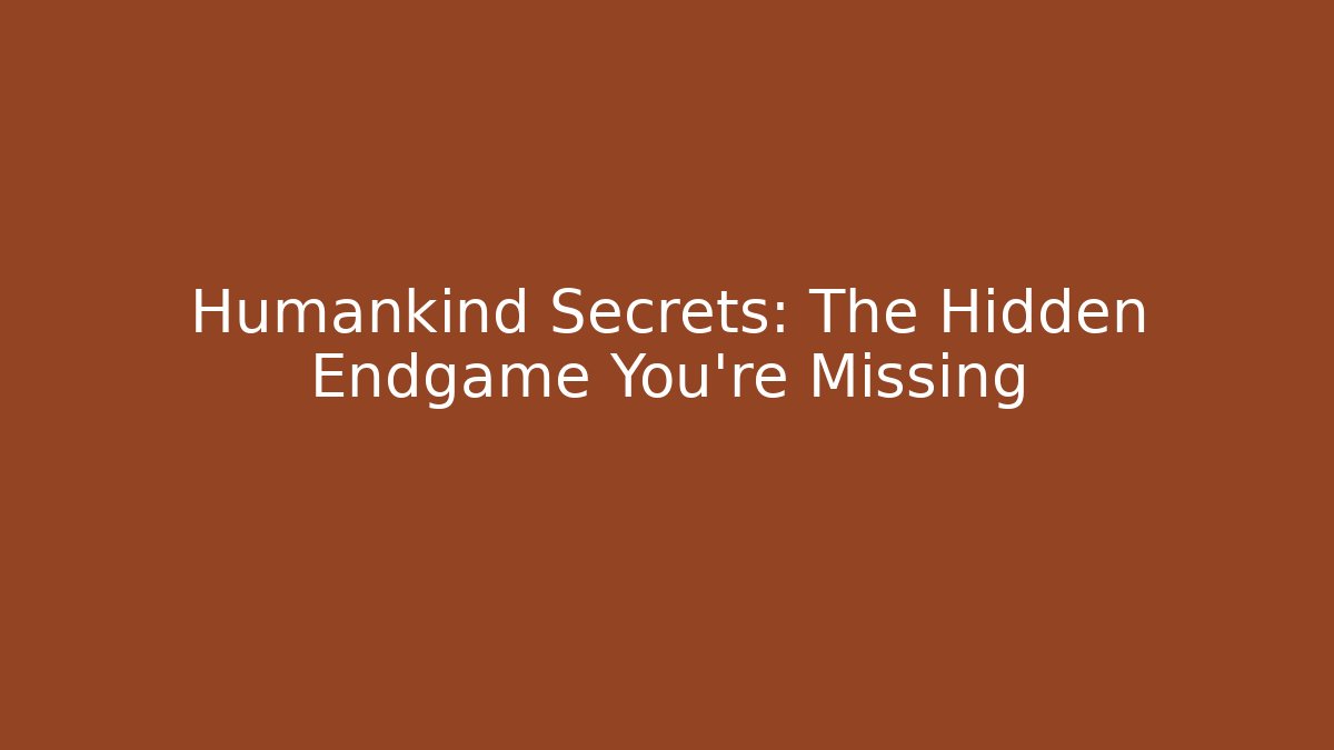 Humankind Secrets: The Hidden Endgame You’re Missing