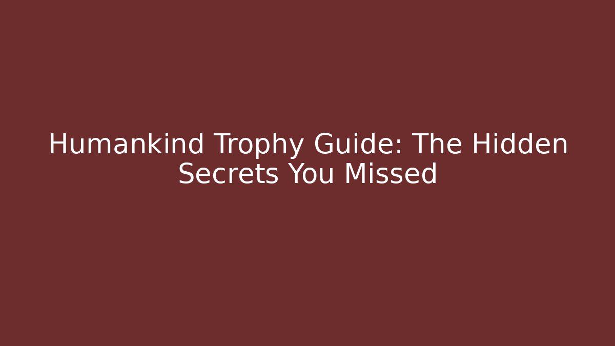 Humankind Trophy Guide: The Hidden Secrets You Missed