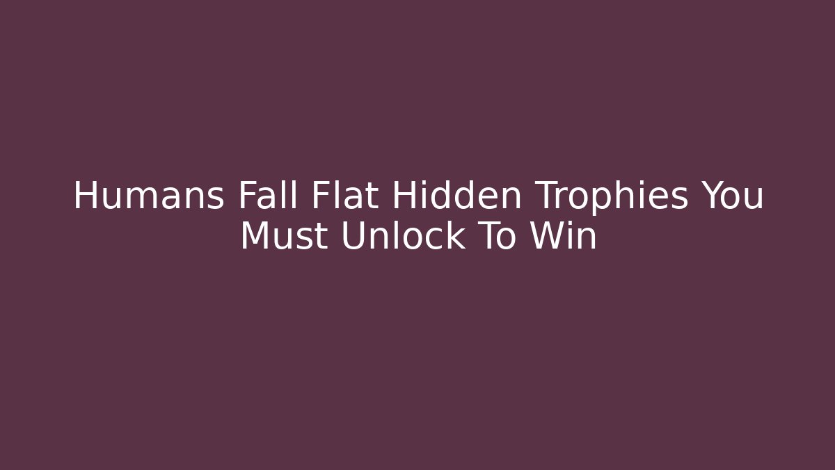 Humans Fall Flat Hidden Trophies You Must Unlock To Win