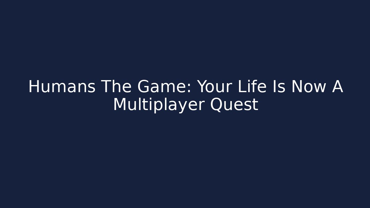 Humans The Game: Your Life Is Now A Multiplayer Quest