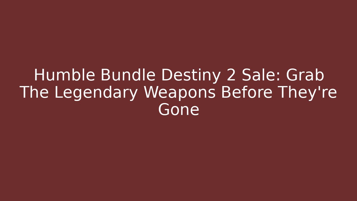 Humble Bundle Destiny 2 Sale: Grab The Legendary Weapons Before They're Gone