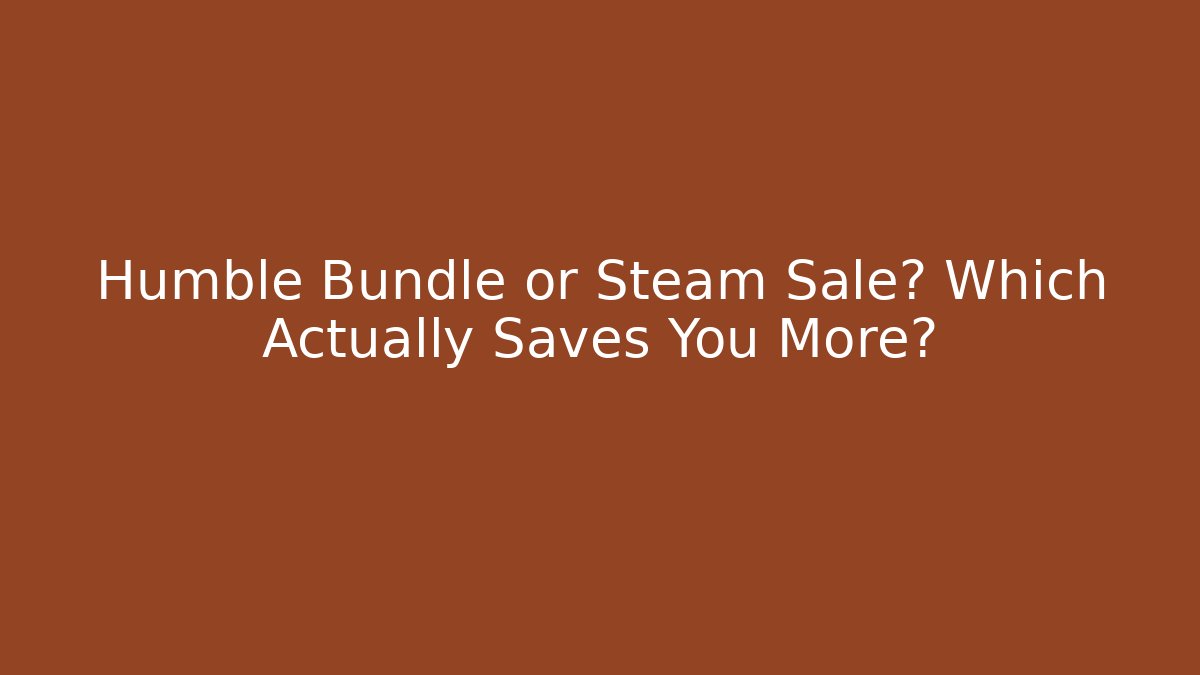 Humble Bundle or Steam Sale? Which Actually Saves You More?
