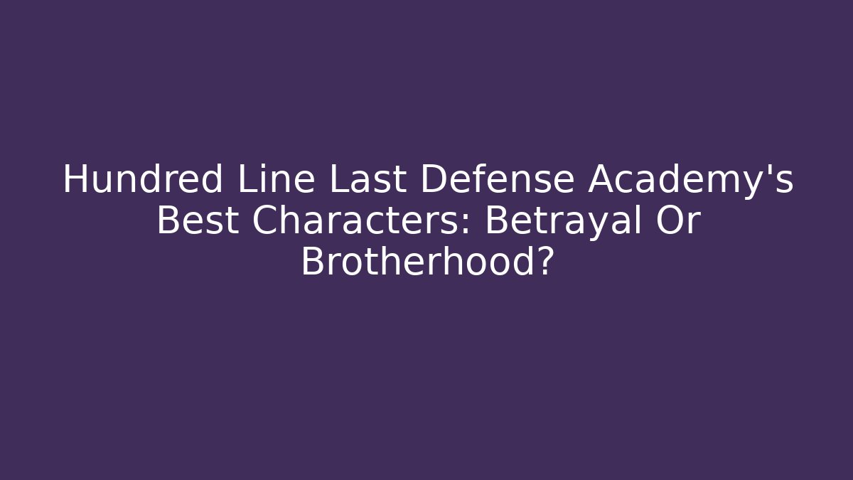 Hundred Line Last Defense Academy’s Best Characters: Betrayal Or Brotherhood?