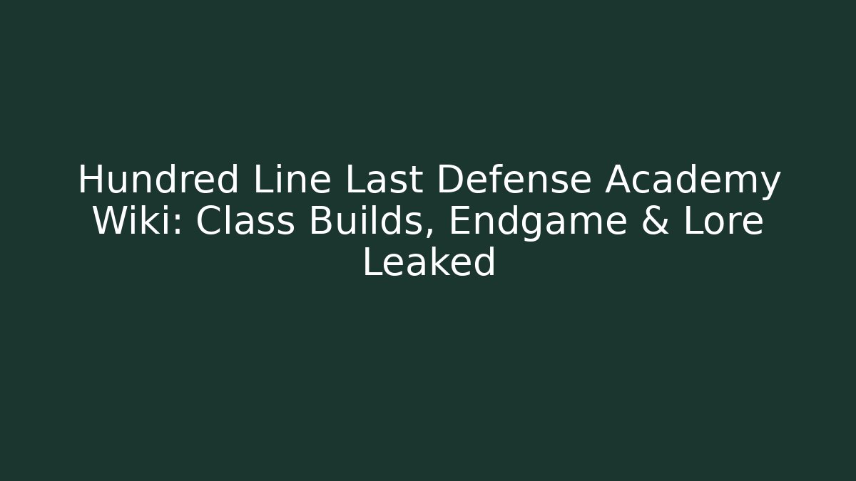 Hundred Line Last Defense Academy Wiki: Class Builds, Endgame & Lore Leaked - Critter Realm