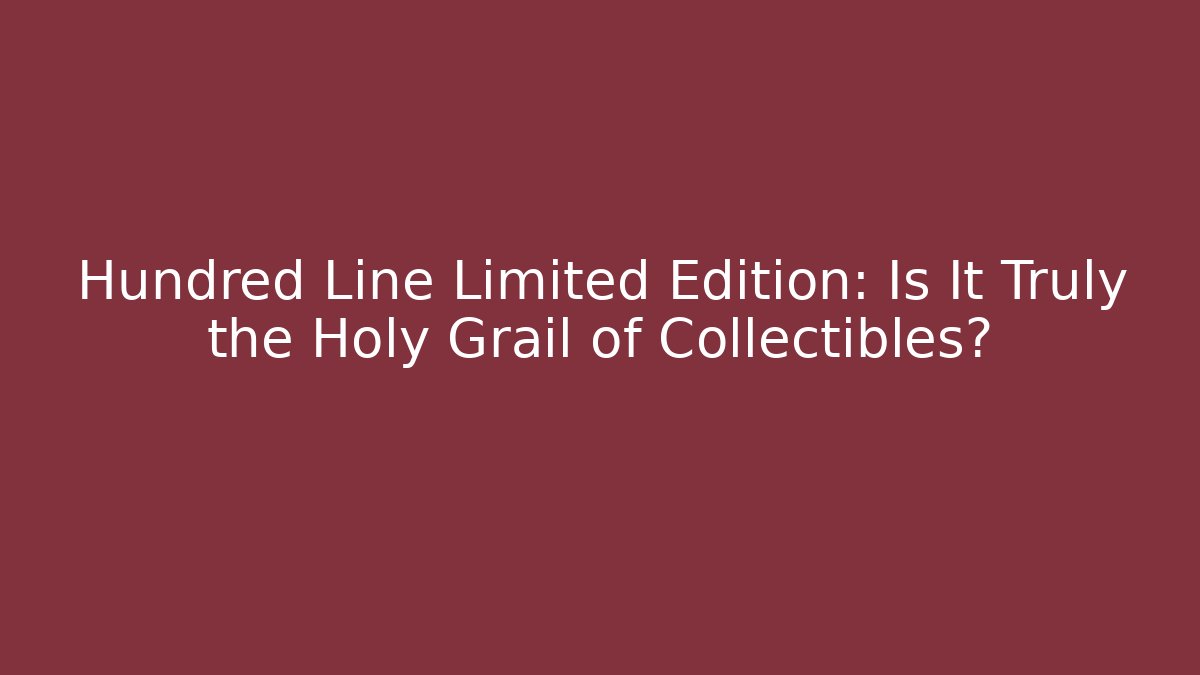 Hundred Line Limited Edition: Is It Truly the Holy Grail of Collectibles?