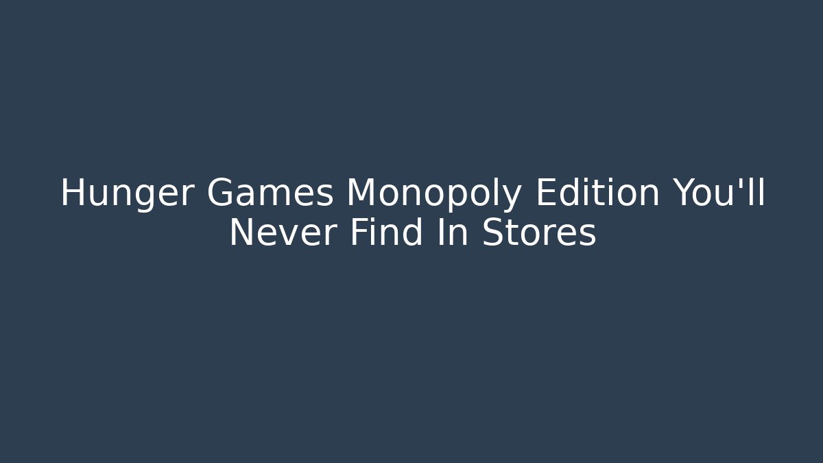 Hunger Games Monopoly Edition You'll Never Find In Stores