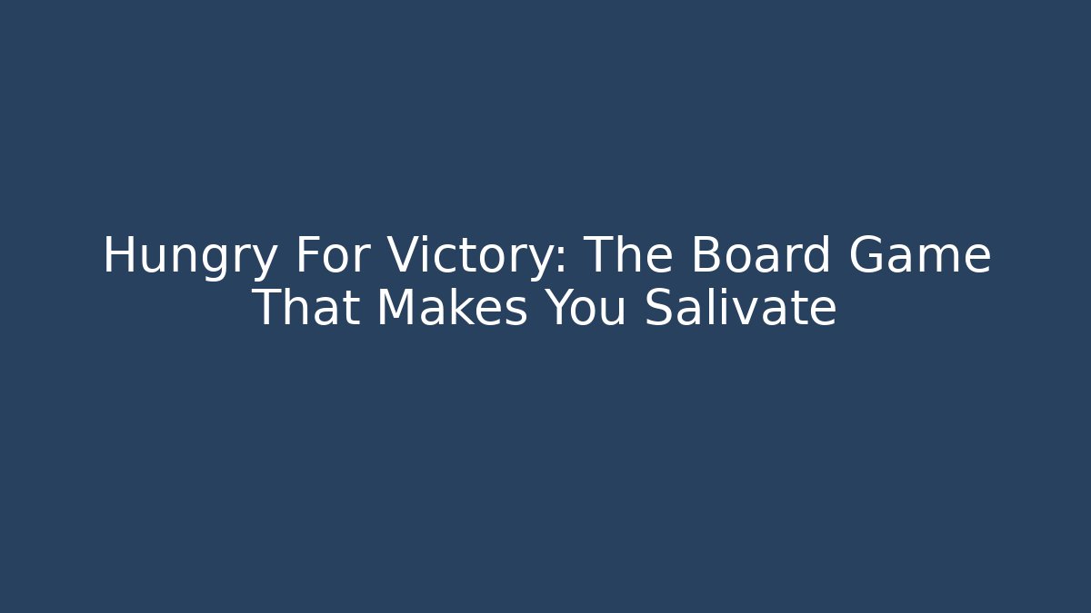 Hungry For Victory: The Board Game That Makes You Salivate - Critter Realm