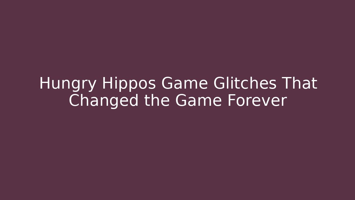 Hungry Hippos Game Glitches That Changed the Game Forever