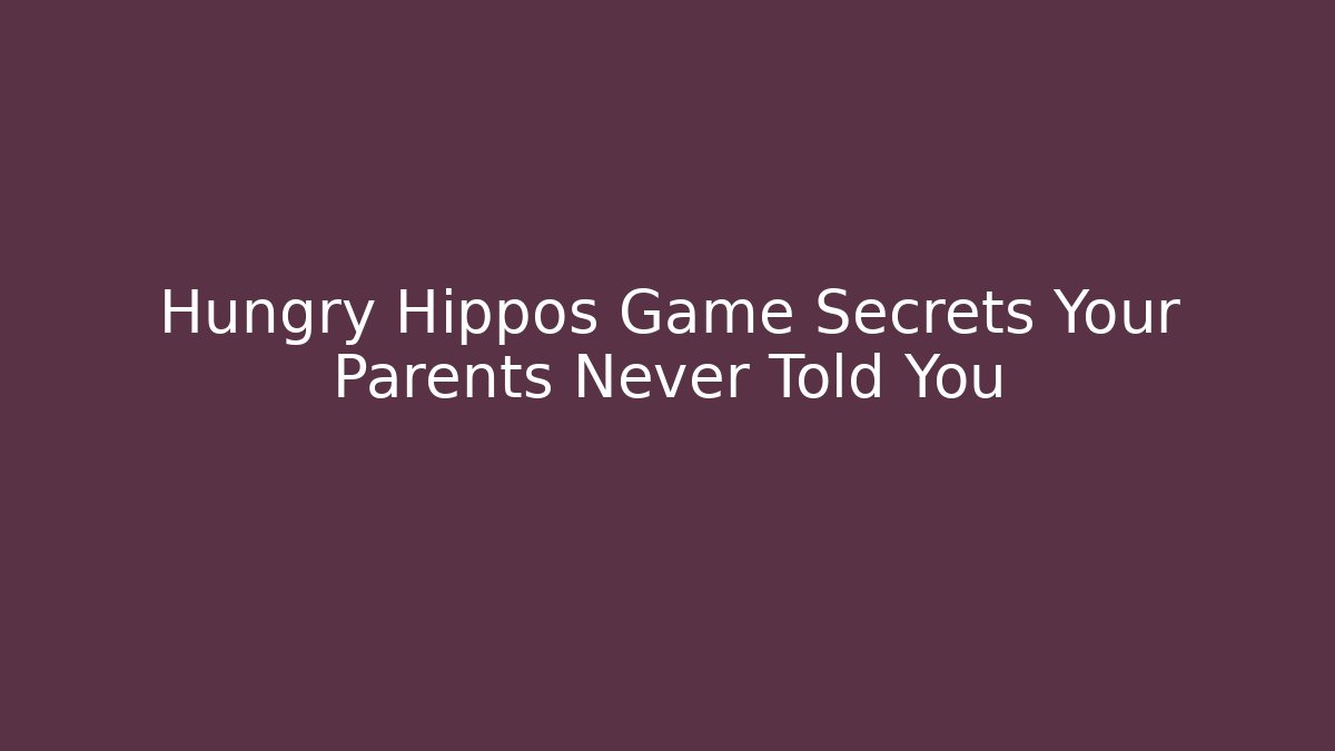 Hungry Hippos Game Secrets Your Parents Never Told You