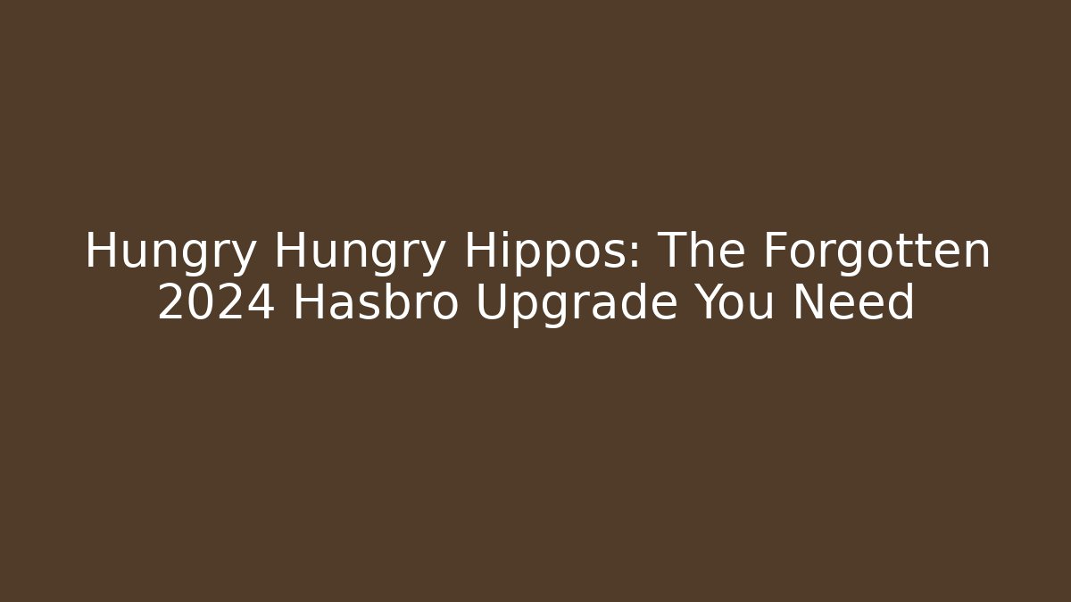 Hungry Hungry Hippos: The Forgotten 2024 Hasbro Upgrade You Need