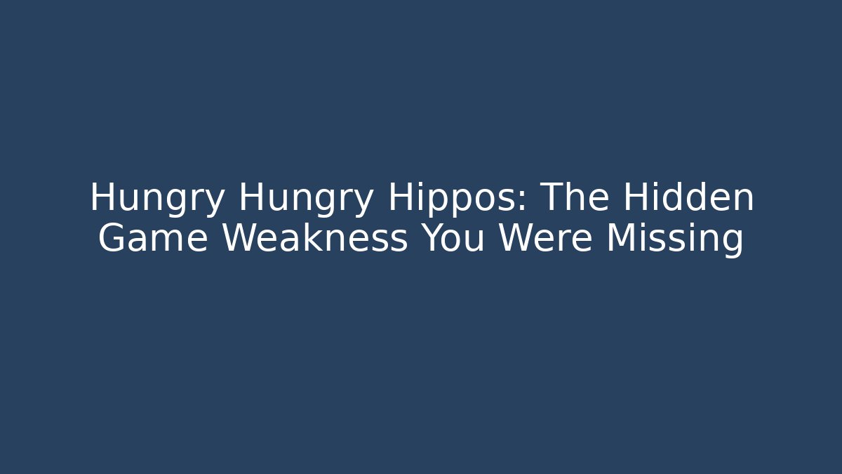 Hungry Hungry Hippos: The Hidden Game Weakness You Were Missing